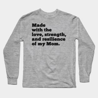 made with the love, strength, and resilience of my mom Long Sleeve T-Shirt